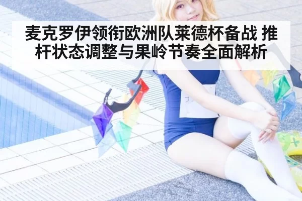 麦克罗伊领衔欧洲队莱德杯备战 推杆状态调整与果岭节奏全面解析